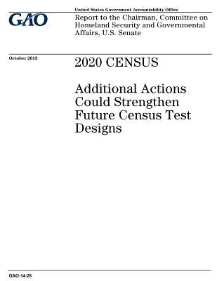 2020 census: additional actions could strengthen future census test designs: report to the Chairman, Committee on Homeland Security by Office, U. S. Government Accountability