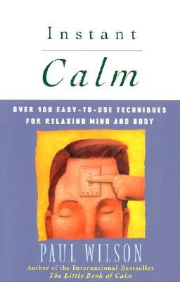 Instant Calm: Over 100 Easy-To-Use Techniques for Relaxing Mind and Body by Wilson, Paul