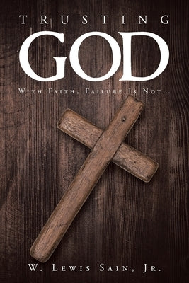 Trusting God: With Faith, Failure Is Not... by Sain, W. Lewis, Jr.