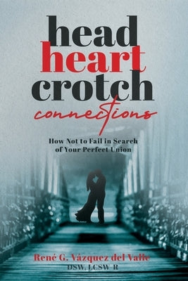 Head, Heart, Crotch Connections: How Not to Fail In Search of Your Perfect Union by Vázquez del Valle, Dsw Lcsw-R