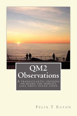 QM2 Observations: A transatlantic crossing on board one of the world's last ocean liners is a great opportunity to observe people and th by Eaton Esq, Felix T.