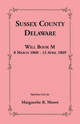 Sussex County, Delaware Will Book M: 8 March 1860 - 13 April 1869 by Moore, Marguerite R.