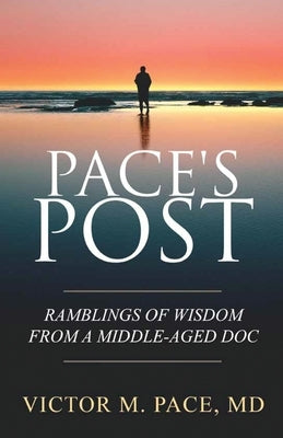 Pace's Post: Ramblings Of Wisdom From A Middle-Aged Doc by Pace, Victor