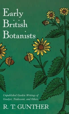 Early British Botanists: Unpublished Garden Writings of Goodyer, Tradescant, and Others by Gunther, R. T.