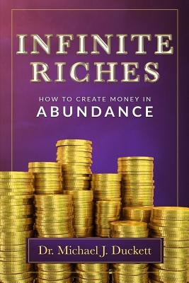 Infinite Riches - How To Create Money In Abundance by Duckett, Michael J.