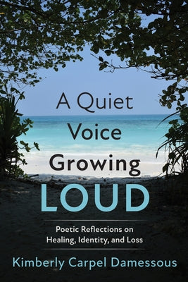 A Quiet Voice Growing Loud: Poetic Reflections on Healing, Identity, and Loss by Damessous, Kimberly Carpel