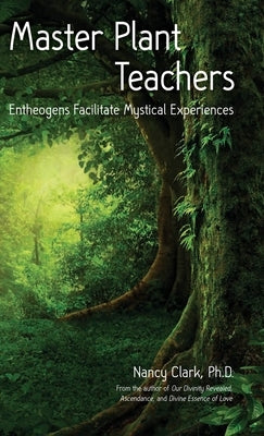 Master Plant Teachers: Entheogens Facilitate Mystical Experiences by Clark Ph. D., Nancy