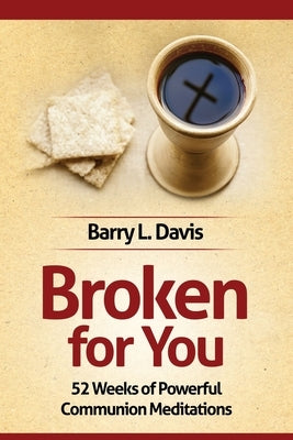 Broken for You: 52 Weeks of Powerful Communion Meditations by Davis, Barry L.