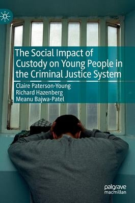The Social Impact of Custody on Young People in the Criminal Justice System by Paterson-Young, Claire