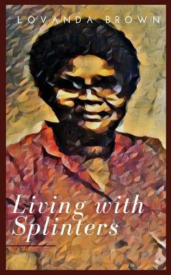 Living with Splinters by Brown, Lovanda