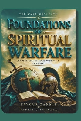 Foundations of Spiritual Warfare: Understanding Your Authority in Christ - Warriors Path by J. Lutaaya, Daniel