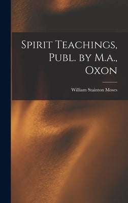 Spirit Teachings, Publ. by M.a., Oxon by Moses, William Stainton
