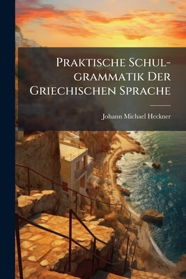 Praktische Schul-grammatik Der Griechischen Sprache by Heckner, Johann Michael