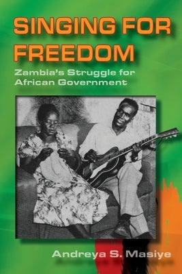 Singing for Freedom: Zambia's struggle for African government by Masiye, Andreya