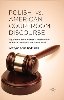 Polish vs. American Courtroom Discourse: Inquisitorial and Adversarial Procedures of Witness Examination in Criminal Trials by Bednarek, G.