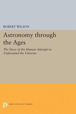 Astronomy Through the Ages: The Story of the Human Attempt to Understand the Universe by Wilson, Robert