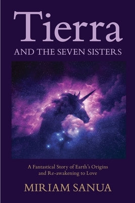 Tierra and the Seven Sisters: A Fantastical Story of Earth's Origins and Re-awakening to Love by Sanua, Miriam