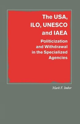 The Usa, Ilo, UNESCO and IAEA: Politicization and Withdrawal in the Specialized Agencies by Imber, Mark F.