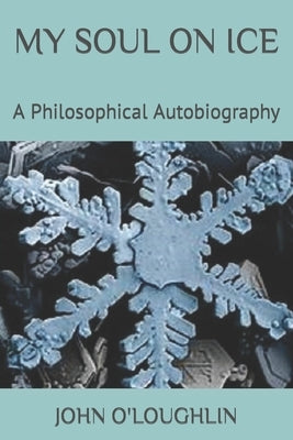 My Soul on Ice: A Philosophical Autobiography by O'Loughlin, John