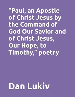 "Paul, an Apostle of Christ Jesus by the Command of God Our Savior and of Christ Jesus, Our Hope, to Timothy," poetry by Lukiv, Dan