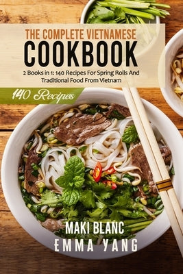 The Complete Vietnamese Cookbook: 2 Books in 1: 140 Recipes For Spring Rolls And Traditional Food From Vietnam by Yang, Emma