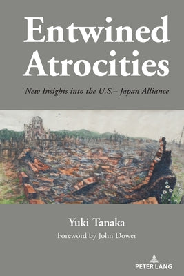 Entwined Atrocities: New Insights Into the U.S.-Japan Alliance by Tanaka, Yuki