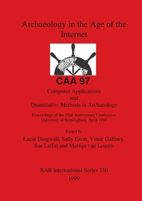 Archaeology in the Age of the Internet - CAA 97 by Dingwall, Lucie