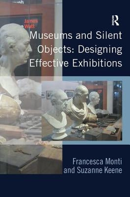 Museums and Silent Objects: Designing Effective Exhibitions by Monti, Francesca