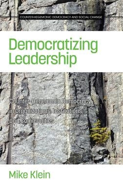 Democratizing Leadership: Counter-hegemonic Democracy in Organizations, Institutions, and Communities (HC) by Klein, Mike