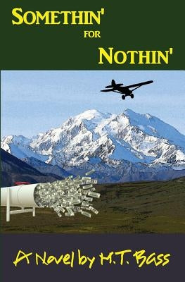 Somethin' for Nothin': An Action Adventure Thriller in Alaska by Bass, M. T.