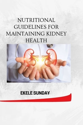 Nutritional Guidelines for Maintaining Kidney Health by Ekele, Sunday