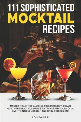 111 Sophisticated Mocktail Recipes: Master the Art of Alcohol-Free Mixology, Create Guilt-Free Beautiful Drinks to Transform Your Social Events into M by Daneri, Lou