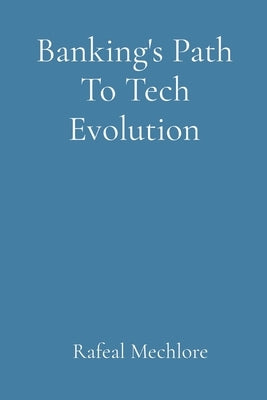 Banking's Path To Tech Evolution by Mechlore, Rafeal