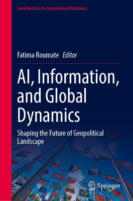 Ai, Information, and Global Dynamics: Shaping the Future of Geopolitical Landscape by Roumate, Fatima