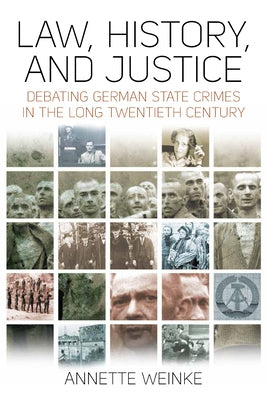 Law, History, and Justice: Debating German State Crimes in the Long Twentieth Century by Weinke, Annette