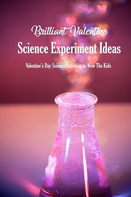 Brilliant Valentine Science Experiment Ideas: Valentine's Day Science Activities to Wow The Kids: Valentine Science Experiments by McClain, Joaquin