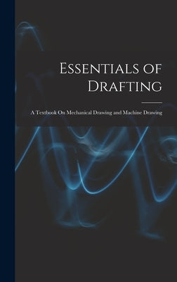 Essentials of Drafting: A Textbook On Mechanical Drawing and Machine Drawing by Anonymous