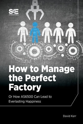 How to Manage the Perfect Factory or How AS6500 Can Lead To Everlasting Happiness by Karr, David M.
