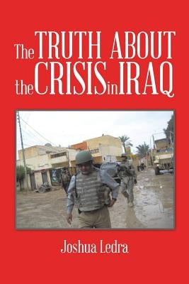 The Truth About the Crisis in Iraq by Ledra, Joshua