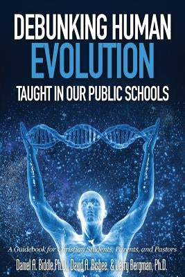 Debunking Human Evolution Taught in Our Public Schools by Biddle, Daniel A.