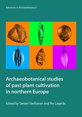 Archaeobotanical Studies of Past Plant Cultivation in Northern Europe by Vanhanen, Santeri