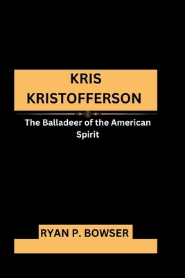 Kris Kristofferson: The Balladeer of the American Spirit by P. Bowser, Ryan