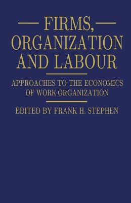 Firms, Organization and Labour: Approaches to the Economics of Work Organization by Stephen, Frank H.