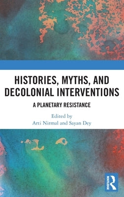 Histories, Myths and Decolonial Interventions: A Planetary Resistance by Nirmal, Arti