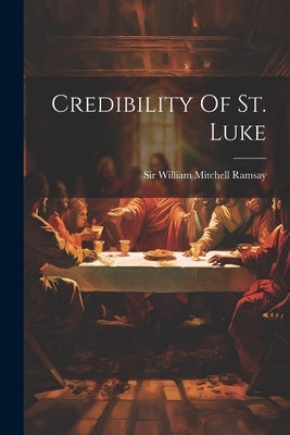 Credibility Of St. Luke by Sir William Mitchell Ramsay