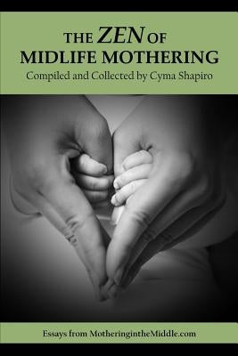 The Zen of Midlife Mothering: Essays from MotheringintheMiddle.com by Shapiro, Cyma