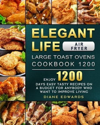 Elegant Life Air Fryer, Large Toast Ovens Cookbook 1200: Enjoy 1200 Days Easy Tasty Recipes on A Budget for Anybody Who Want to Improve Living by Edwards, Diane