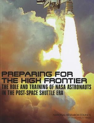 Preparing for the High Frontier: The Role and Training of NASA Astronauts in the Post-Space Shuttle Era by National Research Council