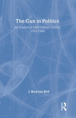The Gun in Politics: Analysis of Irish Political Conflict, 1916-86 by Bell, J. Bowyer