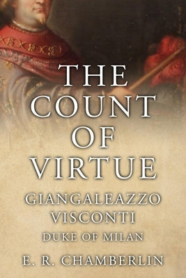 The Count Of Virtue: Giangaleazzo Visconti, Duke of Milan by Chamberlin, E. R.